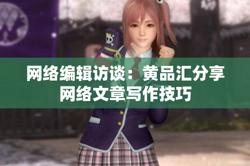 网络编辑访谈：黄品汇分享网络文章写作技巧