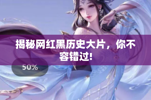揭秘网红黑历史大片，你不容错过!