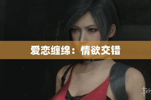 爱恋缠绵：情欲交错