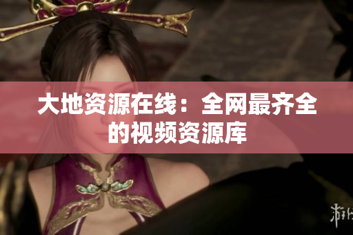 大地资源在线：全网最齐全的视频资源库