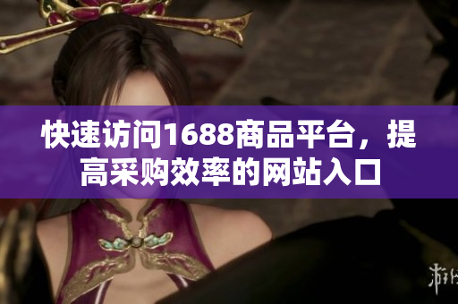 快速访问1688商品平台，提高采购效率的网站入口