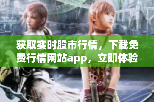 获取实时股市行情，下载免费行情网站app，立即体验！