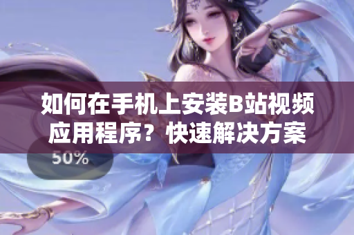 如何在手机上安装B站视频应用程序？快速解决方案