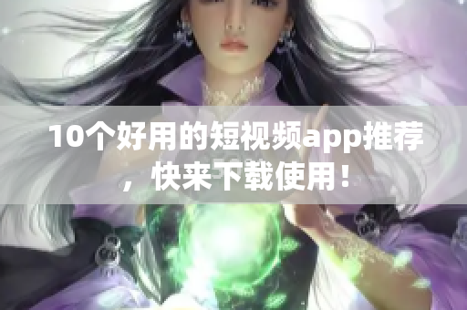 10个好用的短视频app推荐，快来下载使用！