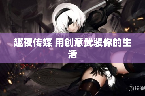 趣夜传媒 用创意武装你的生活