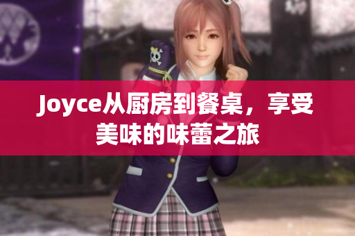 Joyce从厨房到餐桌，享受美味的味蕾之旅