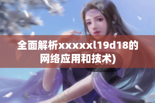 全面解析xxxxxl19d18的网络应用和技术)