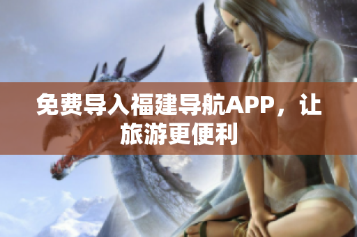免费导入福建导航APP，让旅游更便利