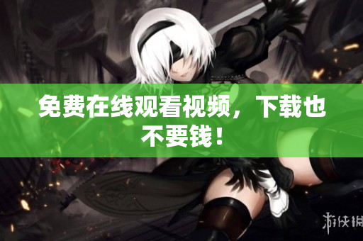 免费在线观看视频，下载也不要钱！