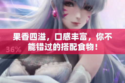 果香四溢，口感丰富，你不能错过的搭配食物！