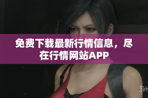免费下载最新行情信息，尽在行情网站APP
