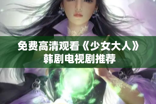 免费高清观看《少女大人》 韩剧电视剧推荐