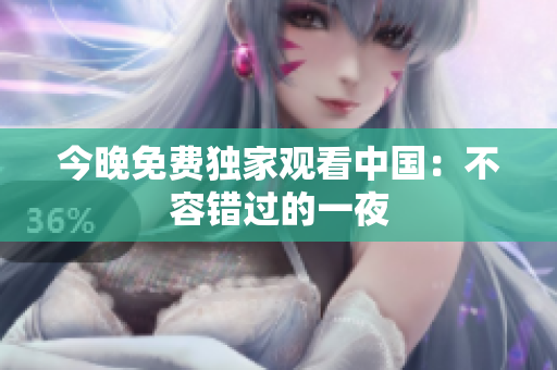 今晚免费独家观看中国：不容错过的一夜