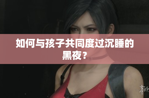 如何与孩子共同度过沉睡的黑夜？