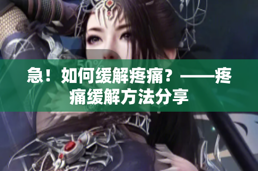 急！如何缓解疼痛？——疼痛缓解方法分享