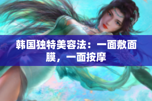 韩国独特美容法：一面敷面膜，一面按摩
