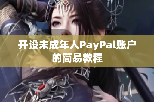 开设未成年人PayPal账户的简易教程