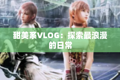 甜美系VLOG：探索最浪漫的日常