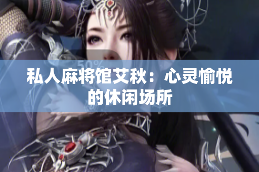 私人麻将馆艾秋：心灵愉悦的休闲场所