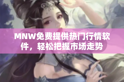 MNW免费提供热门行情软件，轻松把握市场走势