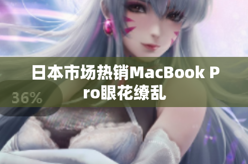 日本市场热销MacBook Pro眼花缭乱