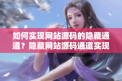如何实现网站源码的隐藏通道？隐藏网站源码通道实现方法