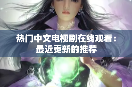 热门中文电视剧在线观看：最近更新的推荐