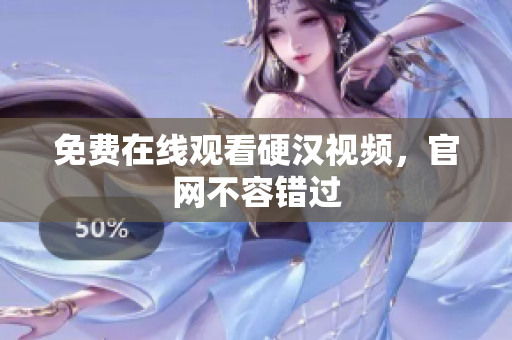 免费在线观看硬汉视频，官网不容错过