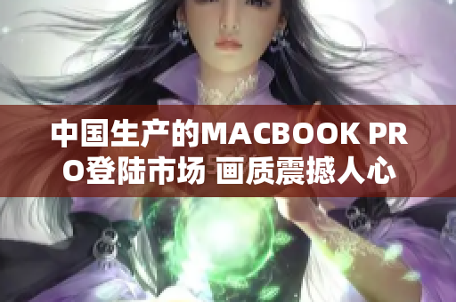 中国生产的MACBOOK PRO登陆市场 画质震撼人心