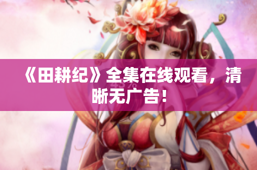 《田耕纪》全集在线观看，清晰无广告！