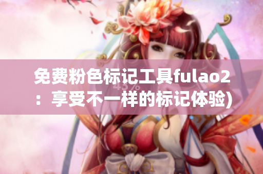 免费粉色标记工具fulao2：享受不一样的标记体验)