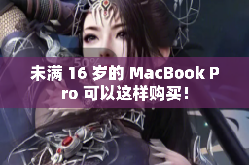 未满 16 岁的 MacBook Pro 可以这样购买！