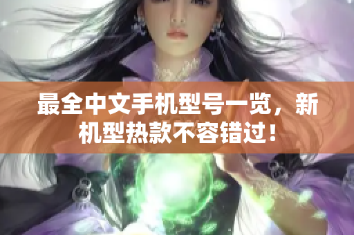 最全中文手机型号一览，新机型热款不容错过！