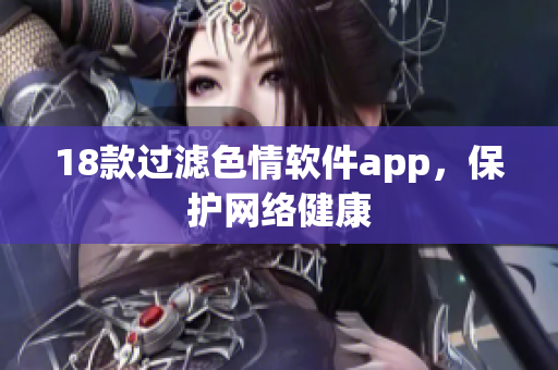 18款过滤色情软件app，保护网络健康