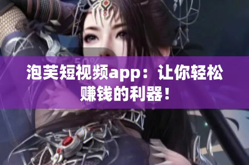 泡芙短视频app：让你轻松赚钱的利器！