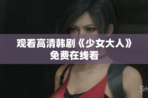 观看高清韩剧《少女大人》免费在线看