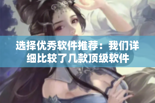 选择优秀软件推荐：我们详细比较了几款顶级软件