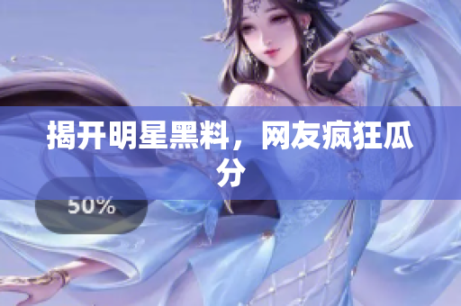 揭开明星黑料，网友疯狂瓜分