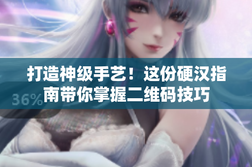 打造神级手艺！这份硬汉指南带你掌握二维码技巧