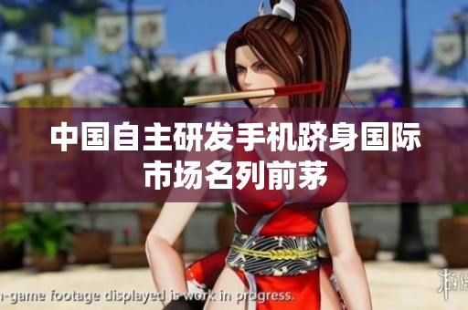 中国自主研发手机跻身国际市场名列前茅