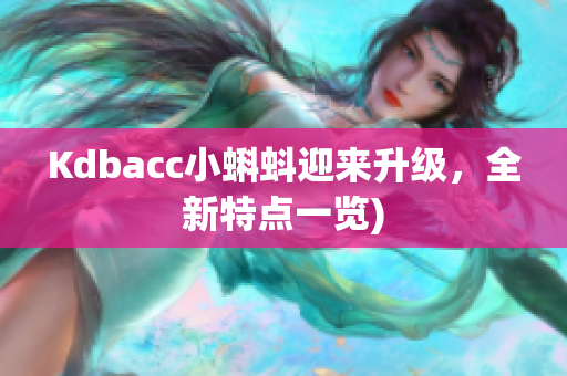 Kdbacc小蝌蚪迎来升级，全新特点一览)