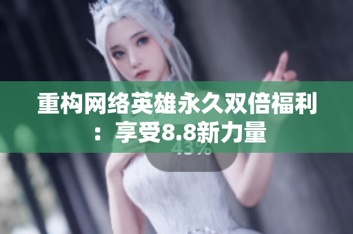 重构网络英雄永久双倍福利：享受8.8新力量