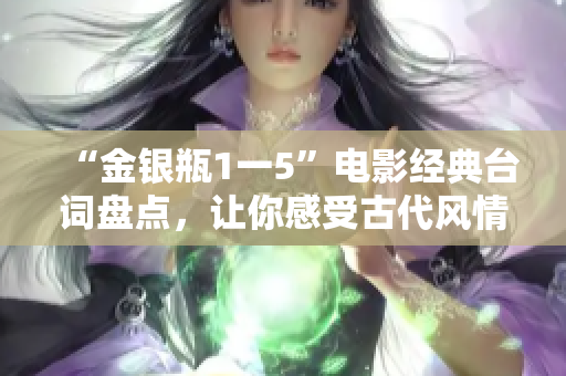 “金银瓶1一5”电影经典台词盘点，让你感受古代风情