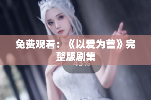 免费观看：《以爱为营》完整版剧集