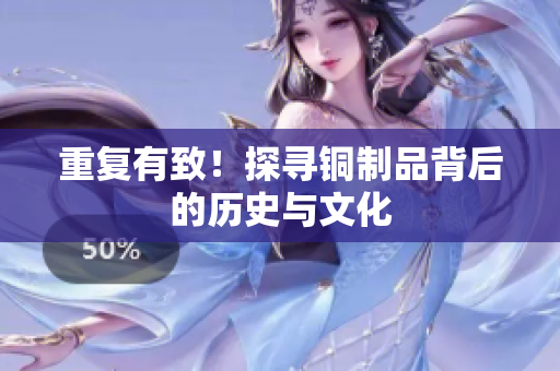 重复有致！探寻铜制品背后的历史与文化