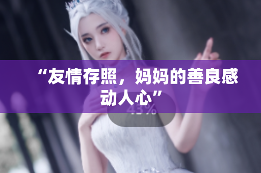 “友情存照，妈妈的善良感动人心”