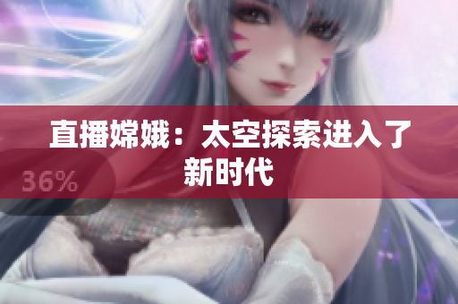 直播嫦娥：太空探索进入了新时代