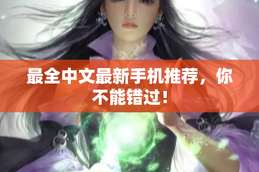 最全中文最新手机推荐，你不能错过！