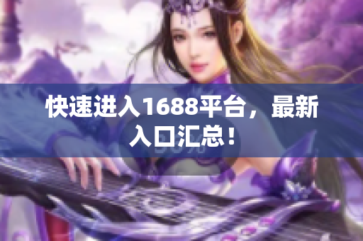 快速进入1688平台，最新入口汇总！