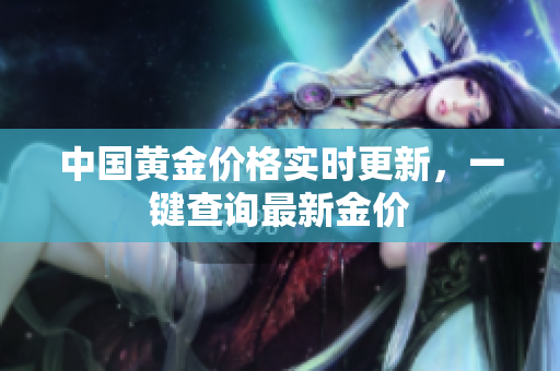 中国黄金价格实时更新，一键查询最新金价